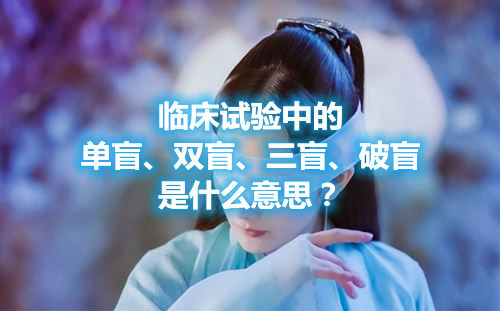 臨床試驗(yàn)中的單盲、雙盲、三盲、破盲是什么意思？