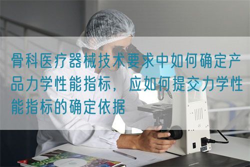 骨科醫(yī)療器械技術(shù)要求中如何確定產(chǎn)品力學(xué)性能指標(biāo)，應(yīng)如何提交力學(xué)性能指標(biāo)的確定依據(jù)(圖1)