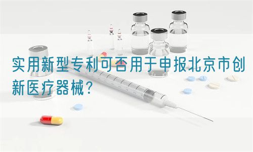 實用新型專利可否用于申報北京市創(chuàng)新醫(yī)療器械？(圖1)