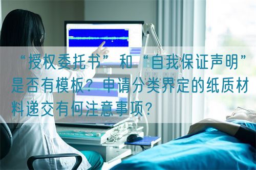 “授權(quán)委托書”和“自我保證聲明”是否有模板？申請(qǐng)分類界定的紙質(zhì)材料遞交有何注意事項(xiàng)？(圖1)