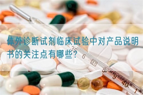 體外診斷試劑臨床試驗(yàn)中對(duì)產(chǎn)品說(shuō)明書(shū)的關(guān)注點(diǎn)有哪些？(圖1)