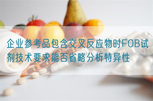 企業(yè)參考品包含交叉反應物時FOB試劑技術(shù)要求能否省略分析特異性(圖1)