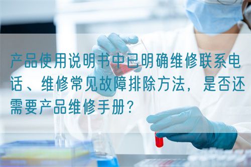 產(chǎn)品使用說明書中已明確維修聯(lián)系電話、維修常見故障排除方法，是否還需要產(chǎn)品維修手冊？(圖1)