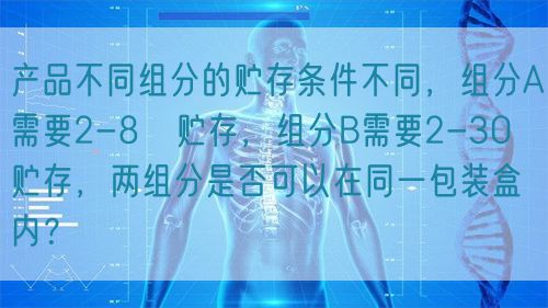 產(chǎn)品不同組分的貯存條件不同，組分A需要2-8℃貯存，組分B需要2-30℃貯存，兩組分是否可以在同一包裝盒內(nèi)？(圖1)