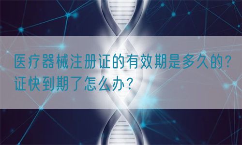 醫(yī)療器械注冊證的有效期是多久的？證快到期了怎么辦？(圖1)