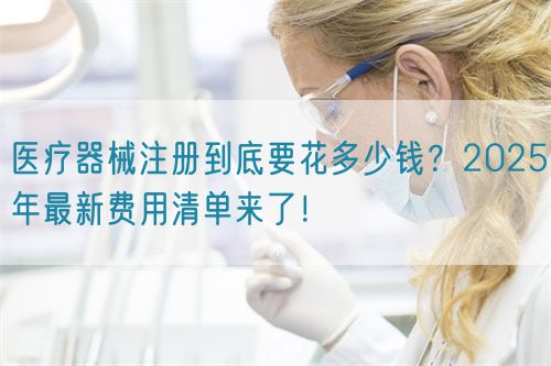 醫(yī)療器械注冊到底要花多少錢？2025年最新費用清單來了！?(圖1)